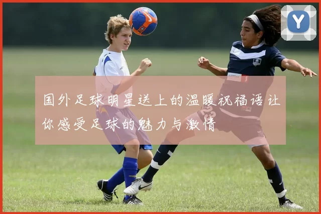 国外足球明星送上的温暖祝福语让你感受足球的魅力与激情