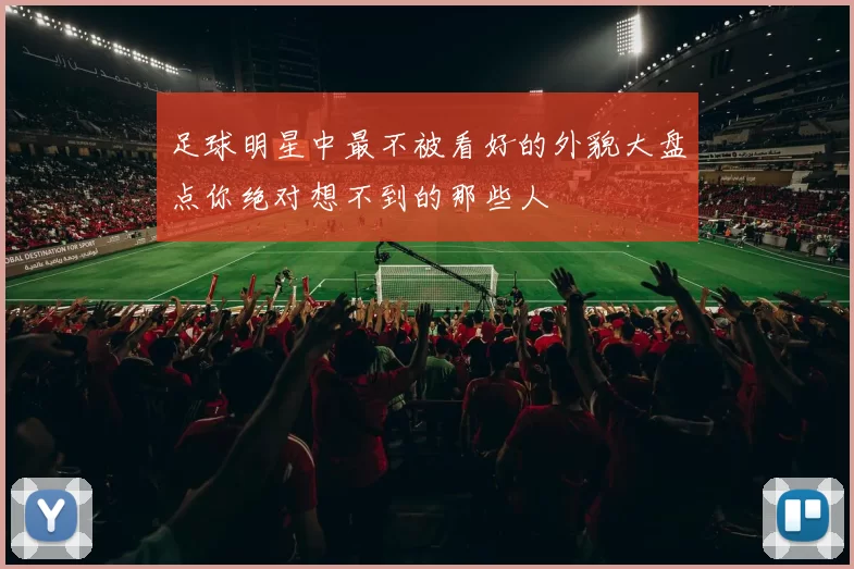 足球明星中最不被看好的外貌大盘点你绝对想不到的那些人