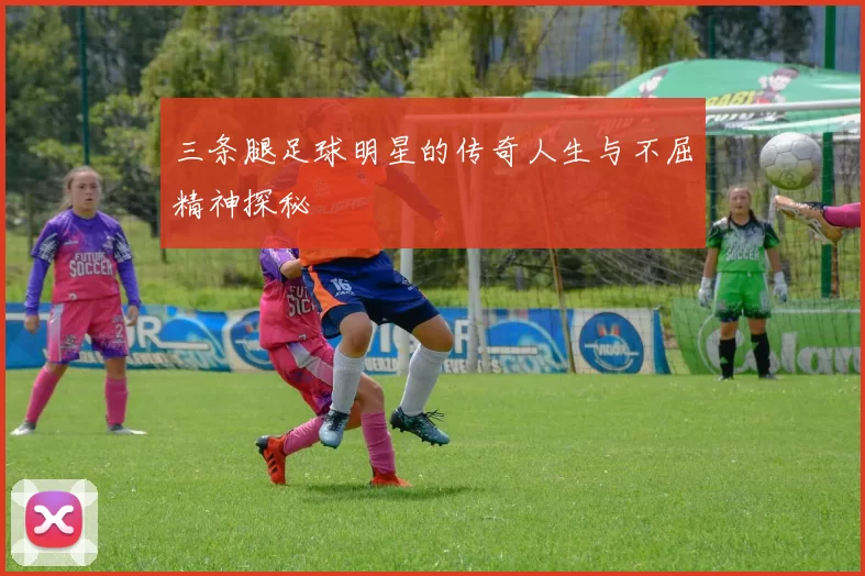 三条腿足球明星的传奇人生与不屈精神探秘