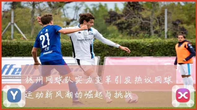 杭州网球队实力变革引发热议网球运动新风潮的崛起与挑战