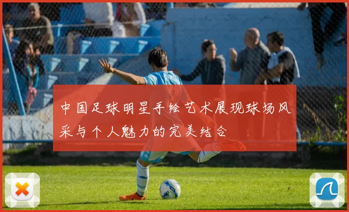 中国足球明星手绘艺术展现球场风采与个人魅力的完美结合