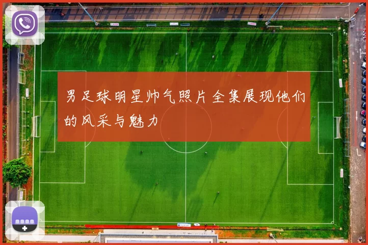 男足球明星帅气照片全集展现他们的风采与魅力