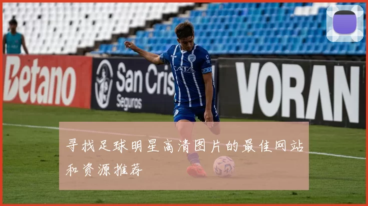 寻找足球明星高清图片的最佳网站和资源推荐