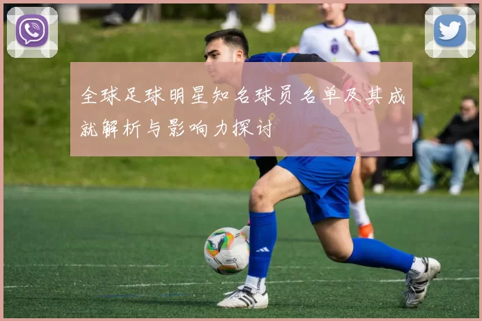 全球足球明星知名球员名单及其成就解析与影响力探讨