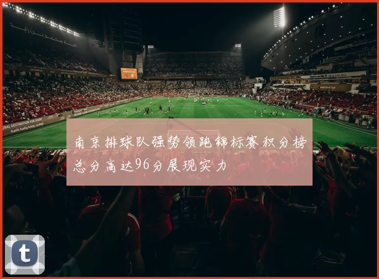 南京排球队强势领跑锦标赛积分榜总分高达96分展现实力