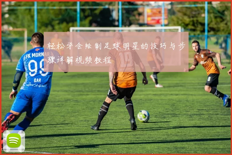 轻松学会绘制足球明星的技巧与步骤详解视频教程