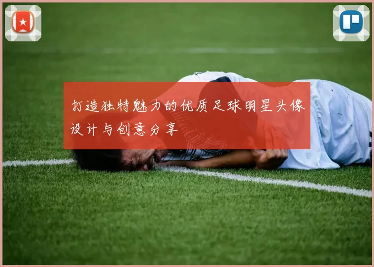 打造独特魅力的优质足球明星头像设计与创意分享