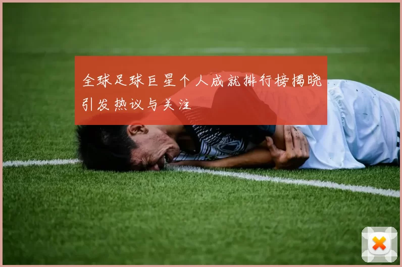 全球足球巨星个人成就排行榜揭晓引发热议与关注