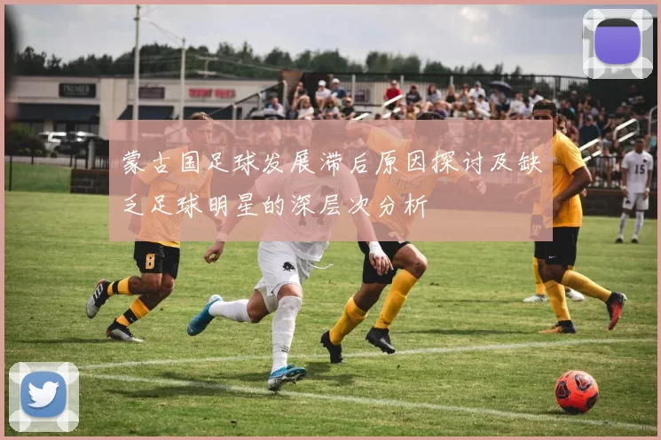 蒙古国足球发展滞后原因探讨及缺乏足球明星的深层次分析