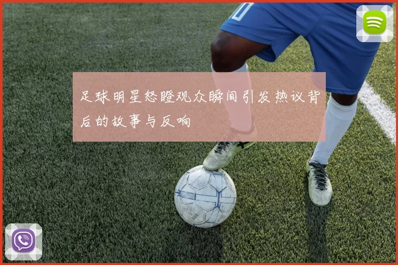 足球明星怒瞪观众瞬间引发热议背后的故事与反响