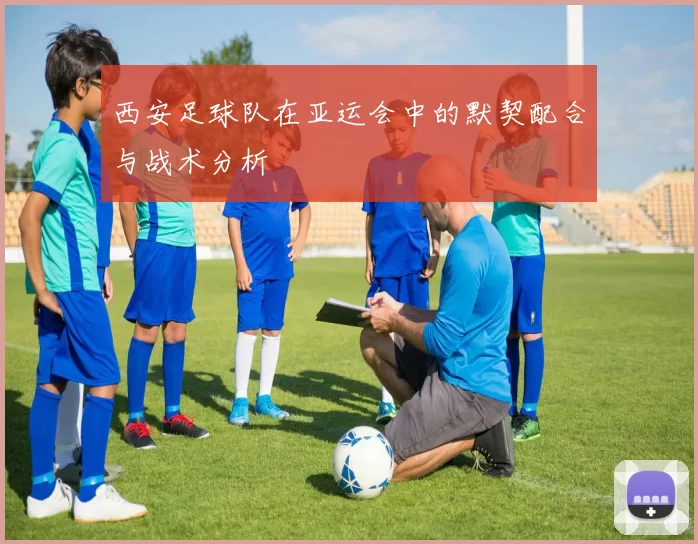 西安足球队在亚运会中的默契配合与战术分析